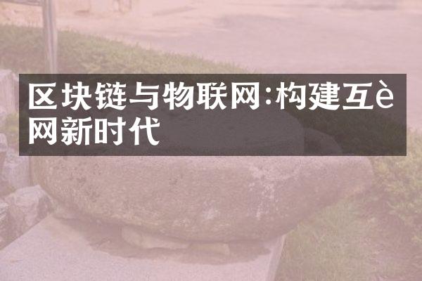 区块链与物联网:构建互联网新时代