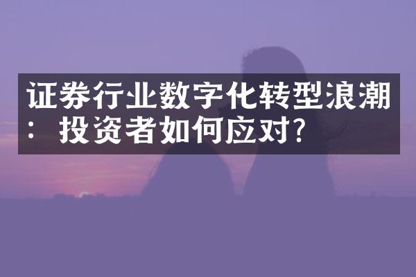 证券行业数字化转型浪潮：投资者如何应对？