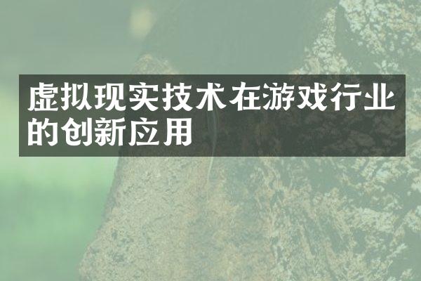 虚拟现实技术在游戏行业的创新应用