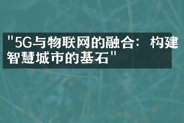 "5G与物联网的融合：构建智慧城市的基石"