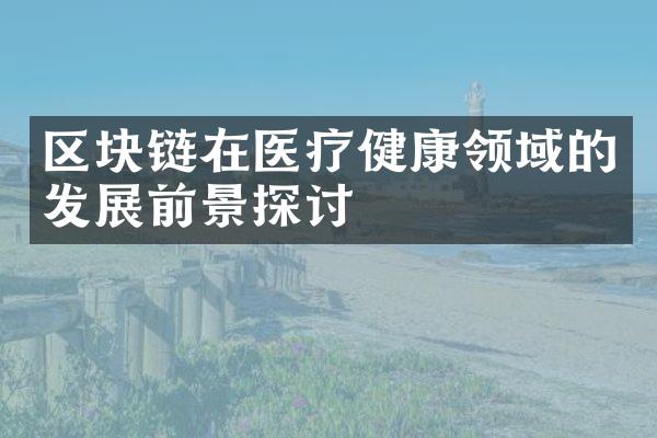 区块链在医疗健康领域的发展前景探讨