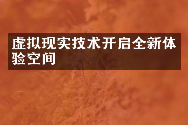 虚拟现实技术开启全新体验空间