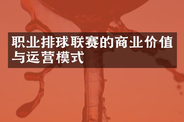 职业排球联赛的商业价值与运营模式