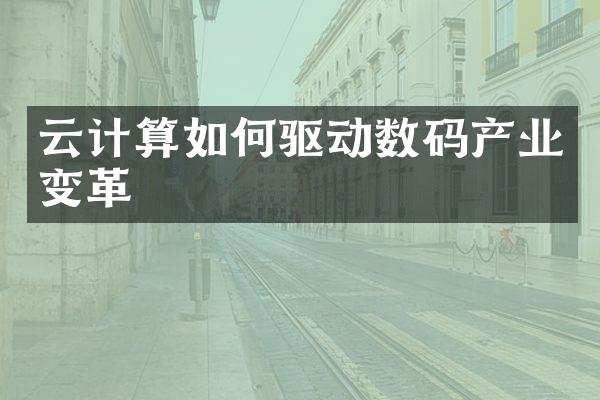 云计算如何驱动数码产业变革