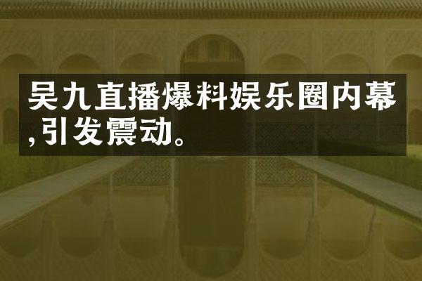 吴九直播爆料娱乐圈内幕,引发震动。