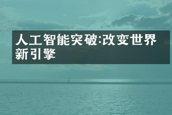 人工智能突破:改变世界的新引擎