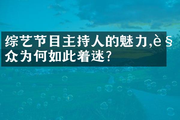 综艺节目主持人的魅力,观众为何如此着迷?