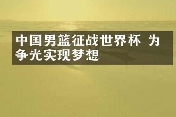 中国男篮征战世界杯 为国争光实现梦想