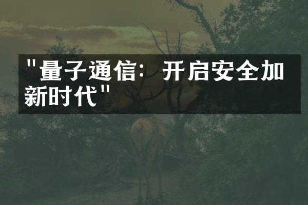 "量子通信：开启安全加密新时代"