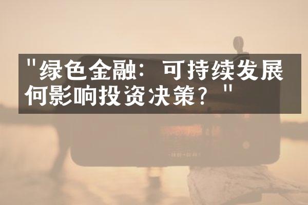 "绿色金融：可持续发展如何影响投资决策？"