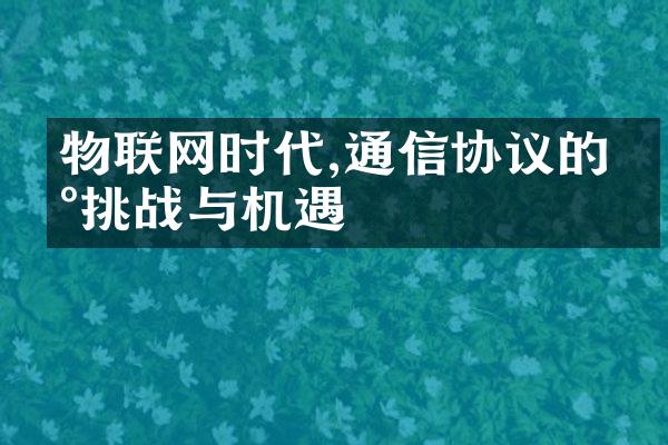 物联网时代,通信协议的新挑战与机遇