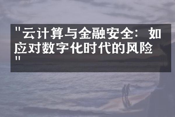 "云计算与金融安全：如何应对数字化时代的风险？"