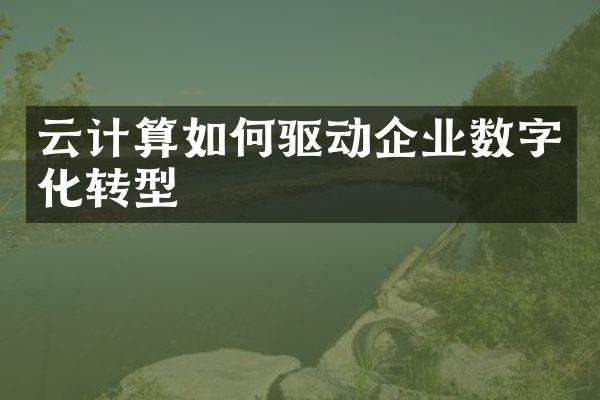 云计算如何驱动企业数字化转型