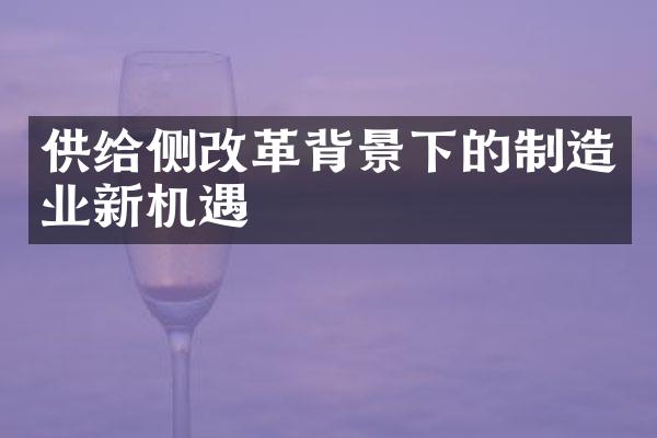 供给侧改革背景下的制造业新机遇