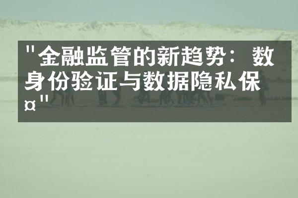 "金融监管的新趋势：数字身份验证与数据隐私保护"