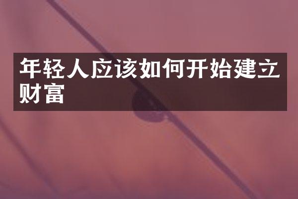 年轻人应该如何开始建立财富