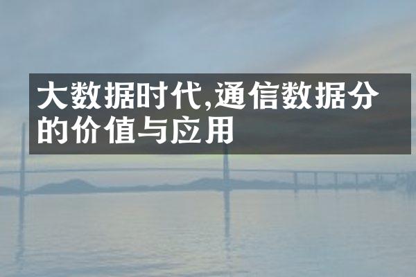 大数据时代,通信数据分析的价值与应用