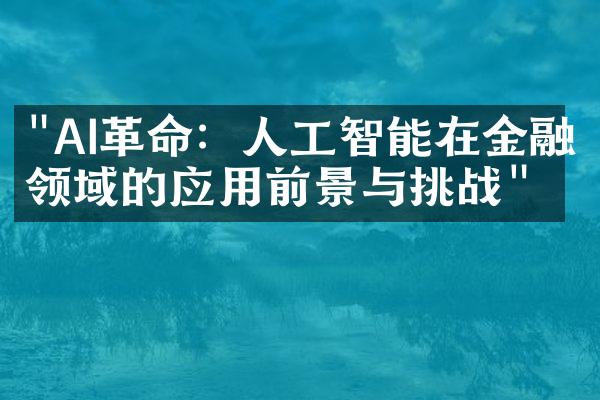 "AI革命：人工智能在金融领域的应用前景与挑战"