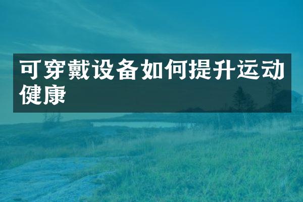 可穿戴设备如何提升运动健康