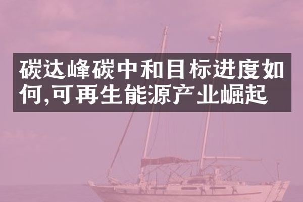 碳达峰碳中和目标进度如何,可再生能源产业崛起