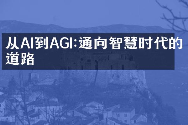 从AI到AGI:通向智慧时代的道路