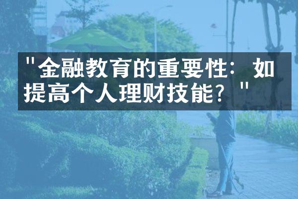 "金融教育的重要性：如何提高个人理财技能？"