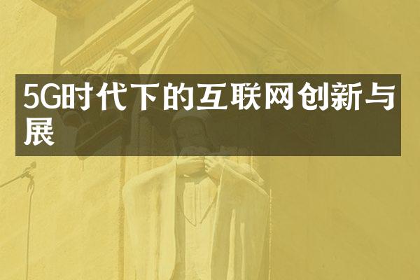 5G时代下的互联网创新与发展