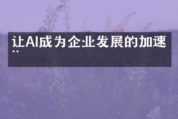 让AI成为企业发展的加速器