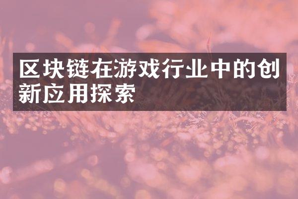 区块链在游戏行业中的创新应用探索