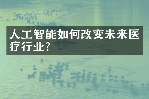 人工智能如何改变未来医疗行业?