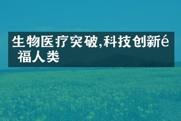 生物医疗突破,科技创新造福人类