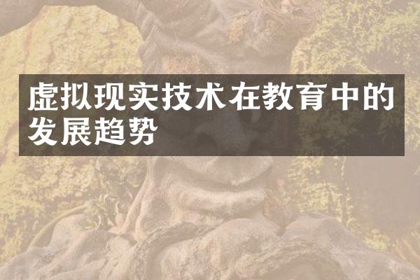 虚拟现实技术在教育中的发展趋势