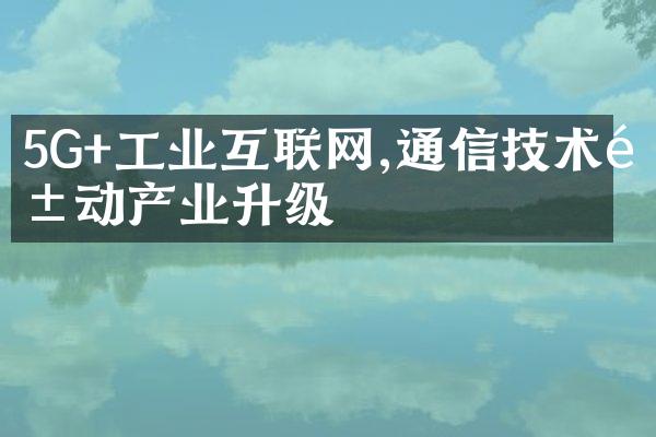 5G+工业互联网,通信技术驱动产业升级