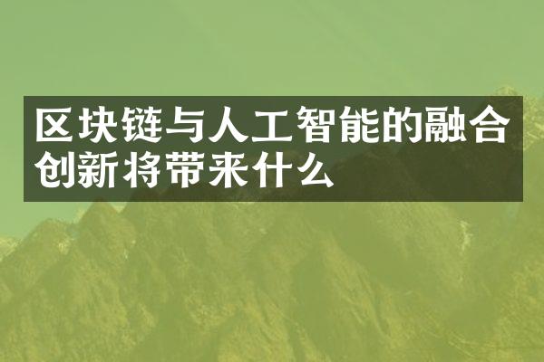 区块链与人工智能的融合创新将带来什么