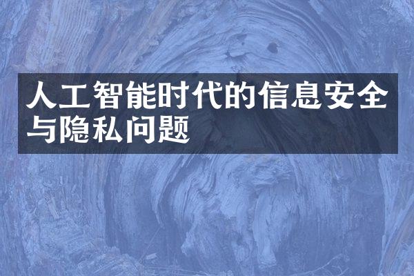 人工智能时代的信息安全与隐私问题