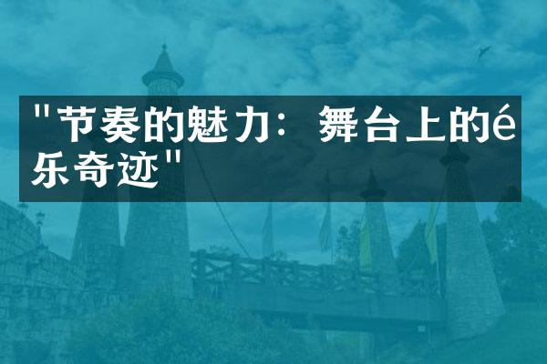 "节奏的魅力：舞台上的音乐奇迹"