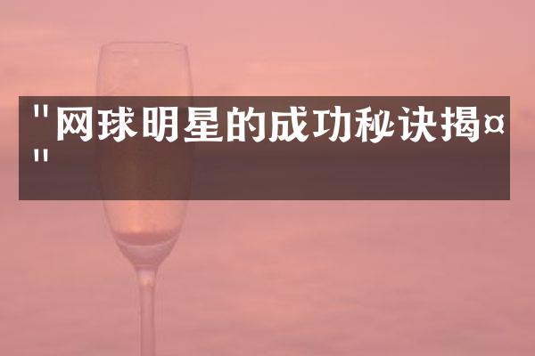 "网球明星的成功秘诀揭示"