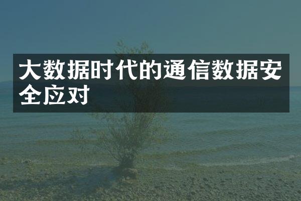 大数据时代的通信数据安全应对