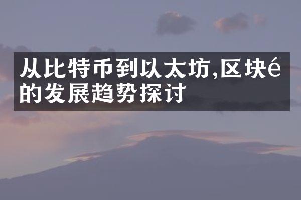 从比特币到以太坊,区块链的发展趋势探讨