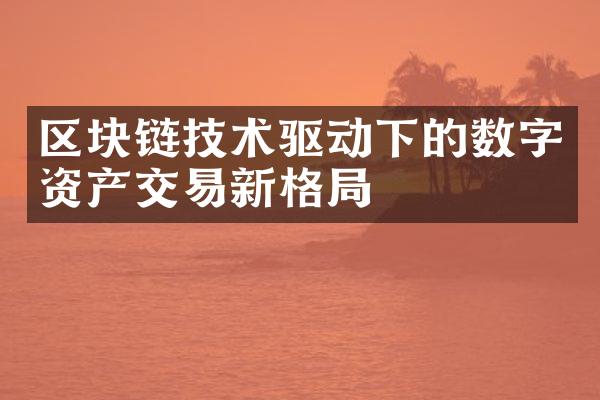 区块链技术驱动下的数字资产交易新格局