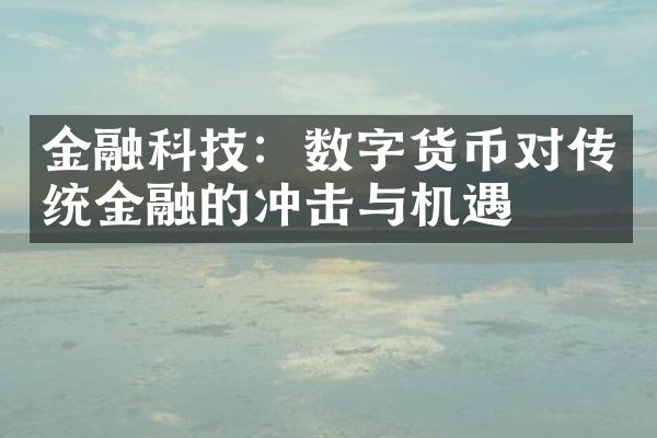 金融科技：数字货币对传统金融的冲击与机遇