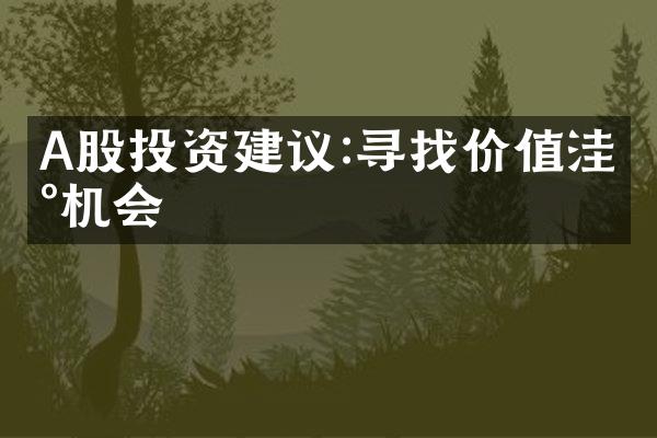 A股投资建议:寻找价值洼地机会