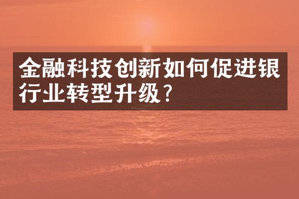 金融科技创新如何促进银行业转型升级?