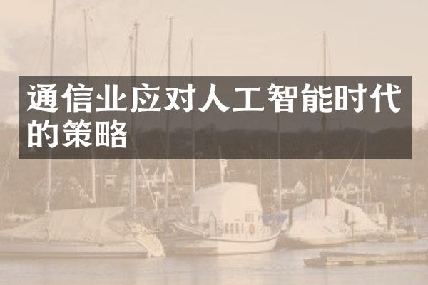 通信业应对人工智能时代的策略