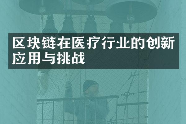 区块链在医疗行业的创新应用与挑战