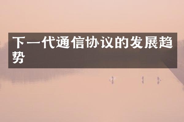 下一代通信协议的发展趋势