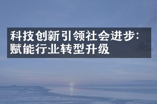 科技创新引领社会进步：赋能行业转型升级