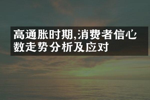 高通胀时期,消费者信心指数走势分析及应对