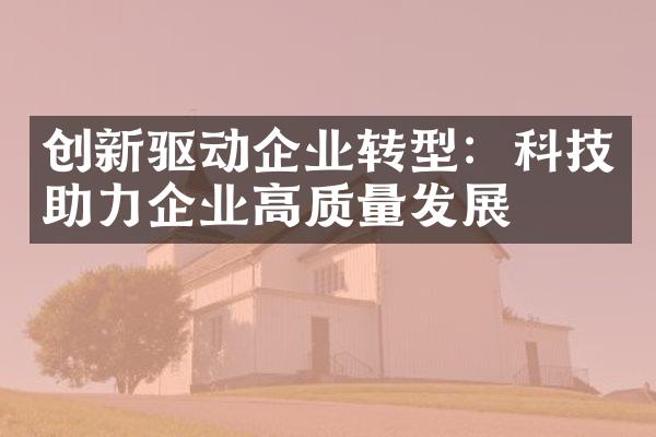 创新驱动企业转型：科技助力企业高质量发展