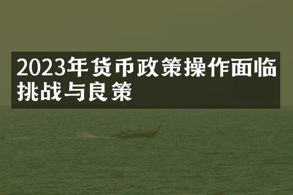 2023年货币政策操作面临的挑战与良策